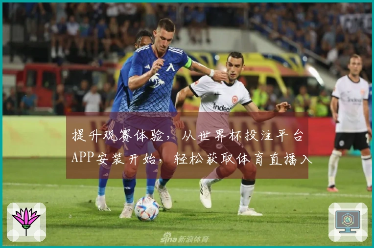 提升观赛体验，从世界杯投注平台APP安装开始，轻松获取体育直播入口！