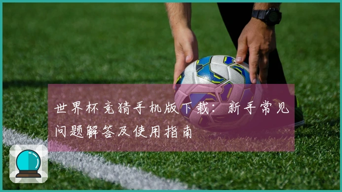 世界杯竞猜手机版下载：新手常见问题解答及使用指南