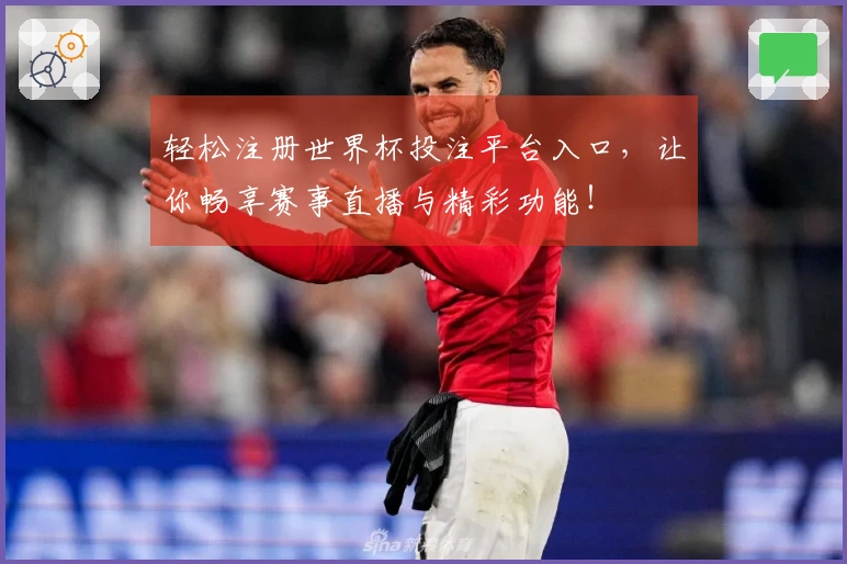 轻松注册世界杯投注平台入口，让你畅享赛事直播与精彩功能！