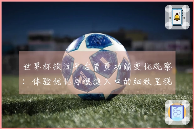 世界杯投注平台首页功能变化观察：体验优化与便捷入口的细致呈现