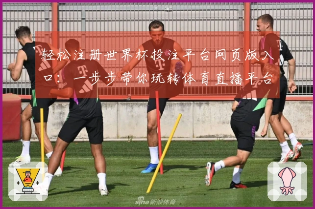 轻松注册世界杯投注平台网页版入口：一步步带你玩转体育直播平台