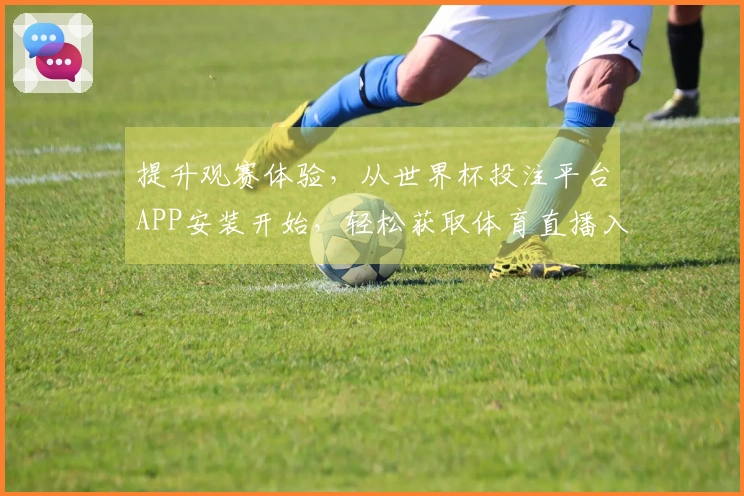 提升观赛体验，从世界杯投注平台APP安装开始，轻松获取体育直播入口！