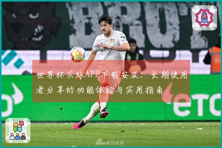 世界杯买球APP下载安装：长期使用者分享的功能体验与实用指南