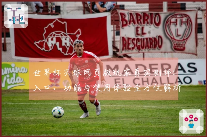 世界杯买球网页版玩家真实测评：入口、功能与使用体验全方位解析