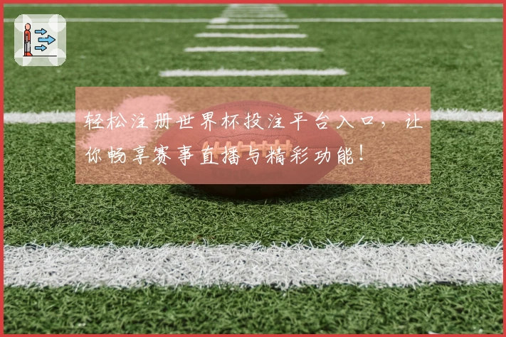 轻松注册世界杯投注平台入口，让你畅享赛事直播与精彩功能！