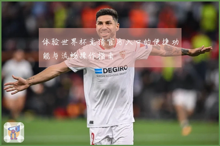 体验世界杯竞猜官方入口的便捷功能与流畅操作指南