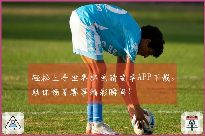 轻松上手世界杯竞猜安卓APP下载，助你畅享赛事精彩瞬间！