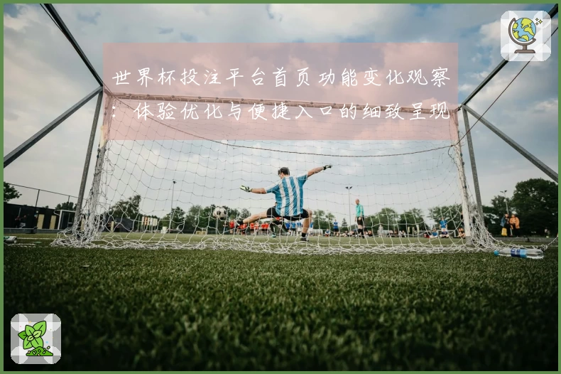 世界杯投注平台首页功能变化观察：体验优化与便捷入口的细致呈现