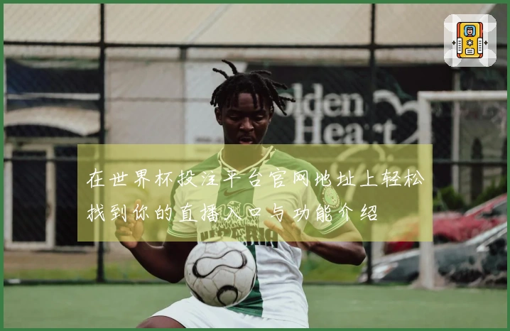 在世界杯投注平台官网地址上轻松找到你的直播入口与功能介绍
