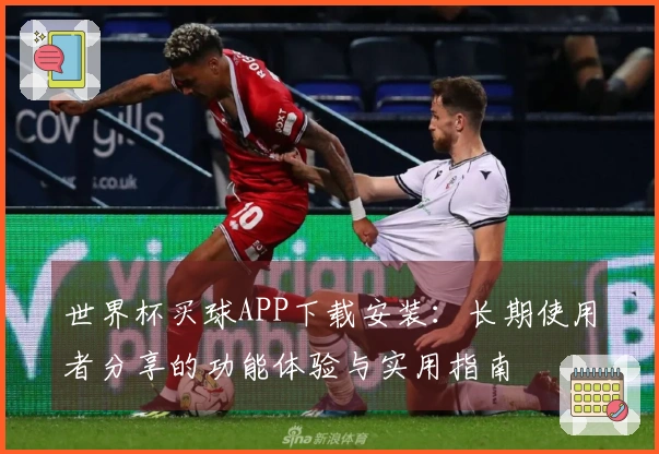 世界杯买球APP下载安装：长期使用者分享的功能体验与实用指南
