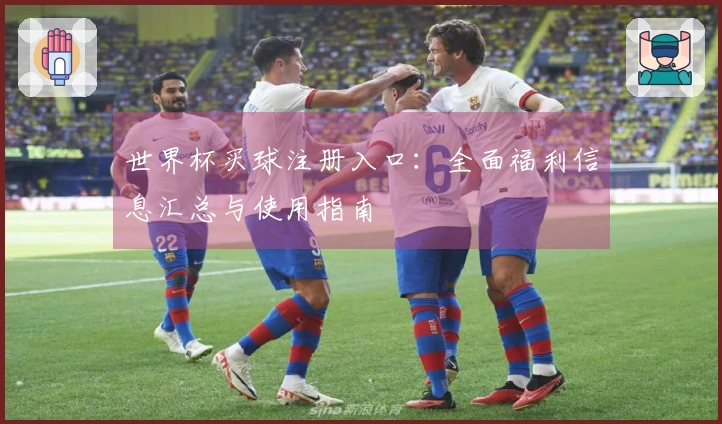 世界杯买球注册入口：全面福利信息汇总与使用指南
