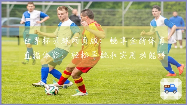 世界杯买球网页版：畅享全新体育直播体验，轻松导航和实用功能详解