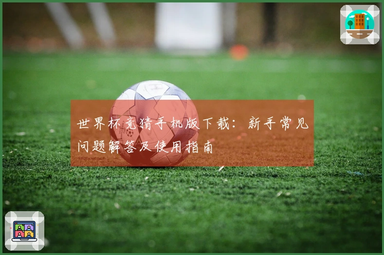 世界杯竞猜手机版下载：新手常见问题解答及使用指南