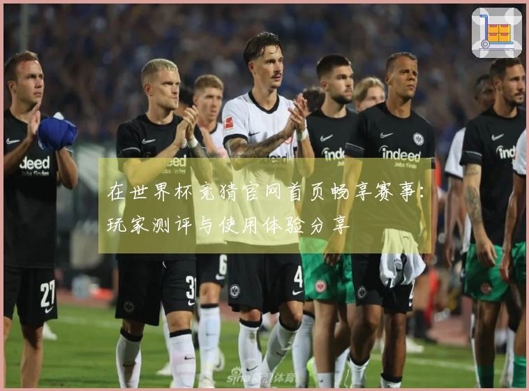 在世界杯竞猜官网首页畅享赛事：玩家测评与使用体验分享